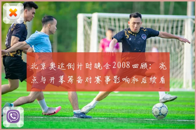 北京奥运倒计时晚会2008回顾：亮点与开幕筹备对赛事影响和后续看点