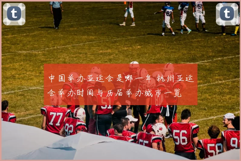 中国举办亚运会是哪一年 杭州亚运会举办时间与历届举办城市一览