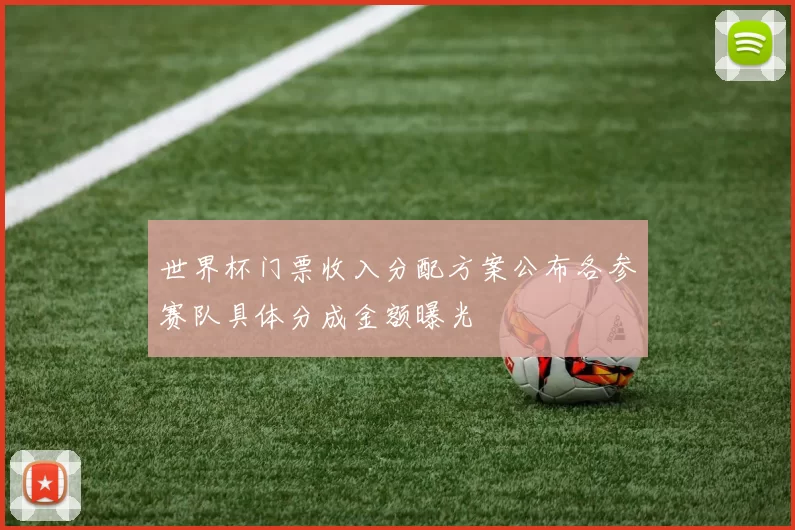 世界杯门票收入分配方案公布各参赛队具体分成金额曝光