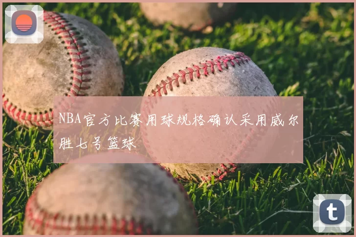 NBA官方比赛用球规格确认采用威尔胜七号篮球