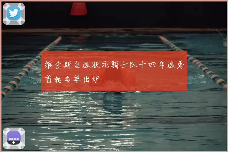 维金斯当选状元骑士队十四年选秀首轮名单出炉