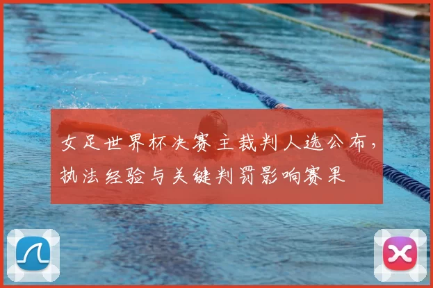 女足世界杯决赛主裁判人选公布，执法经验与关键判罚影响赛果