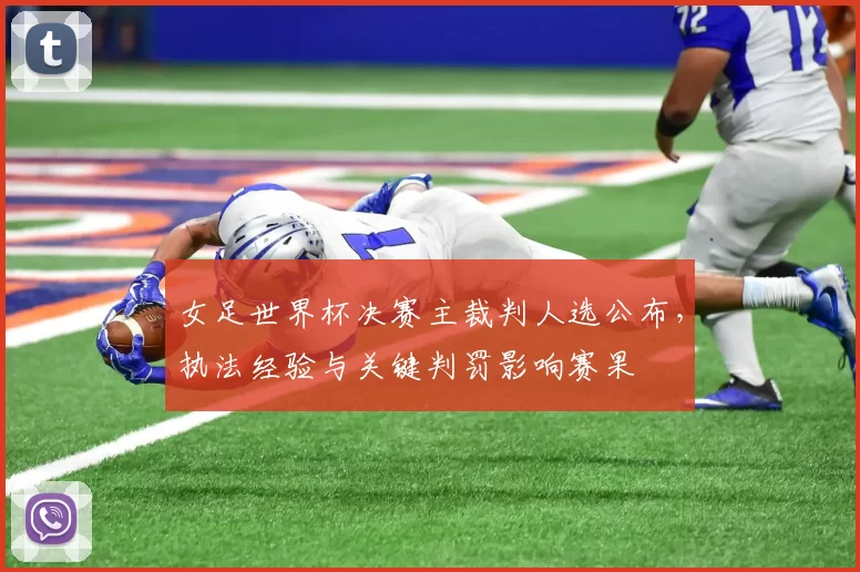 女足世界杯决赛主裁判人选公布，执法经验与关键判罚影响赛果