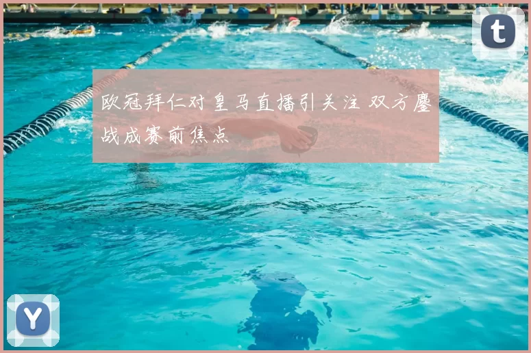 欧冠拜仁对皇马直播引关注 双方鏖战成赛前焦点