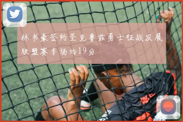 林书豪签约圣克鲁兹勇士征战发展联盟赛季场均19分