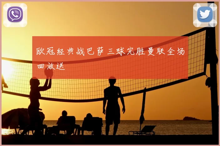 欧冠经典战巴萨三球完胜曼联全场回放送