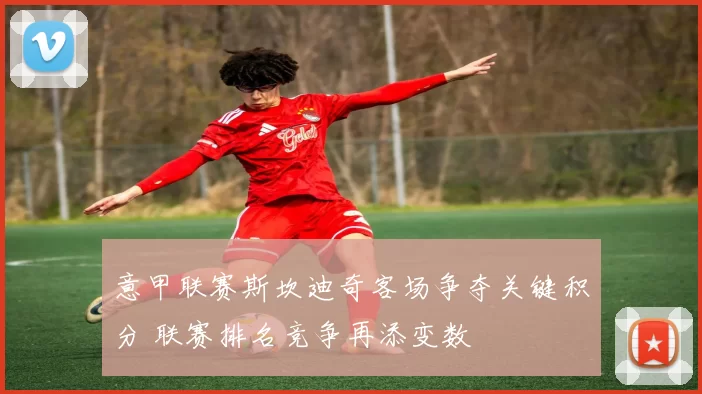 意甲联赛斯坎迪奇客场争夺关键积分 联赛排名竞争再添变数