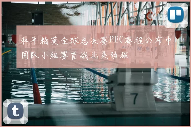 和平精英全球总决赛PEC赛程公布中国队小组赛首战北美劲旅
