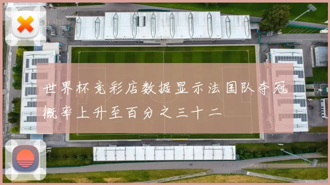 世界杯竞彩店数据显示法国队夺冠概率上升至百分之三十二