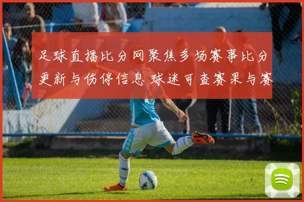 足球直播比分网聚焦多场赛事比分更新与伤停信息 球迷可查赛果与赛程安排