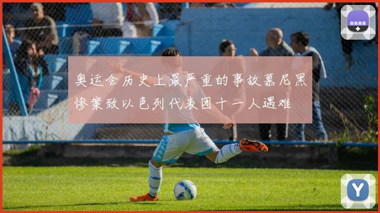 奥运会历史上最严重的事故慕尼黑惨案致以色列代表团十一人遇难