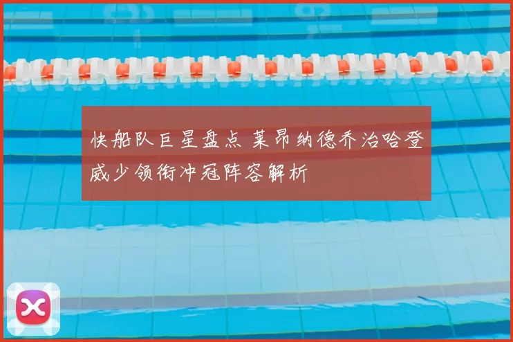 快船队巨星盘点 莱昂纳德乔治哈登威少领衔冲冠阵容解析