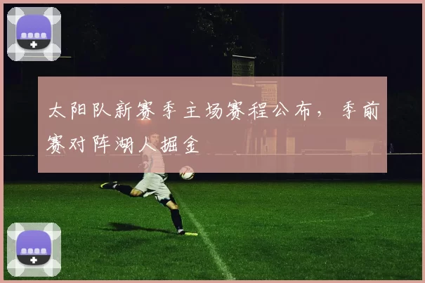 太阳队新赛季主场赛程公布，季前赛对阵湖人掘金