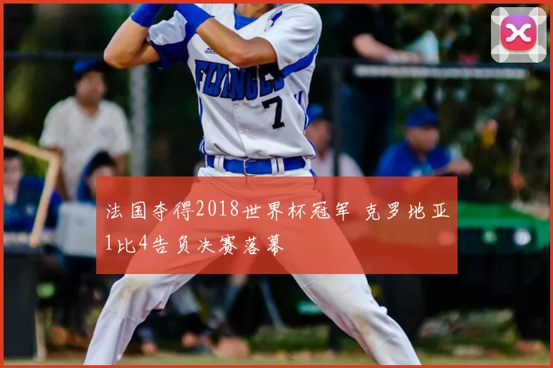 法国夺得2018世界杯冠军 克罗地亚1比4告负决赛落幕