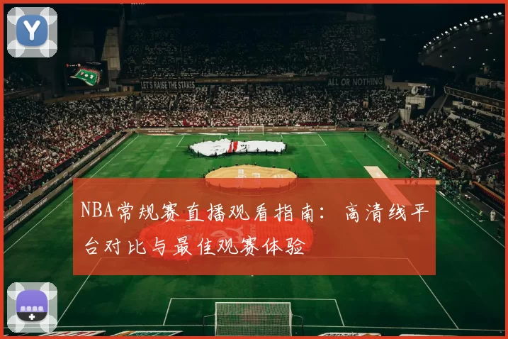 NBA常规赛直播观看指南：高清线平台对比与最佳观赛体验