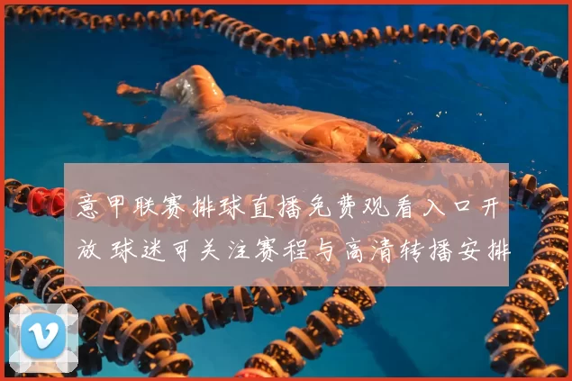 意甲联赛排球直播免费观看入口开放 球迷可关注赛程与高清转播安排