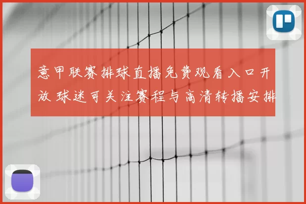 意甲联赛排球直播免费观看入口开放 球迷可关注赛程与高清转播安排