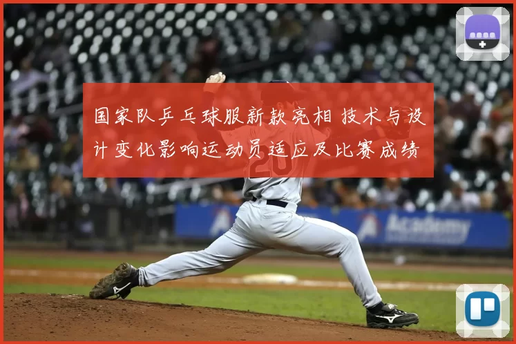 国家队乒乓球服新款亮相 技术与设计变化影响运动员适应及比赛成绩