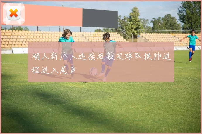 湖人新帅人选接近敲定球队换帅进程进入尾声