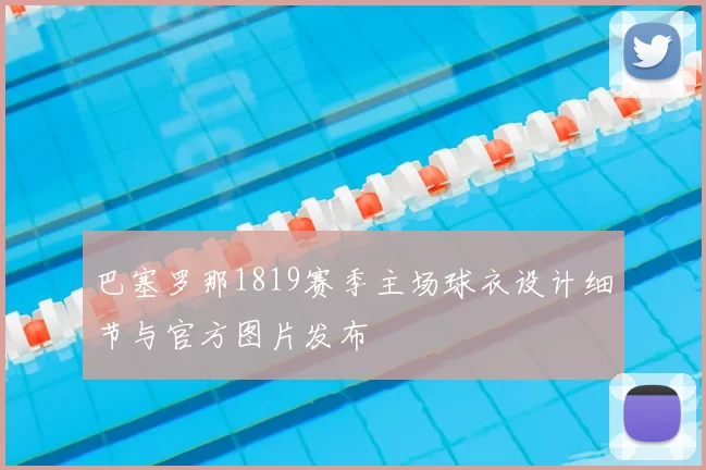 巴塞罗那1819赛季主场球衣设计细节与官方图片发布