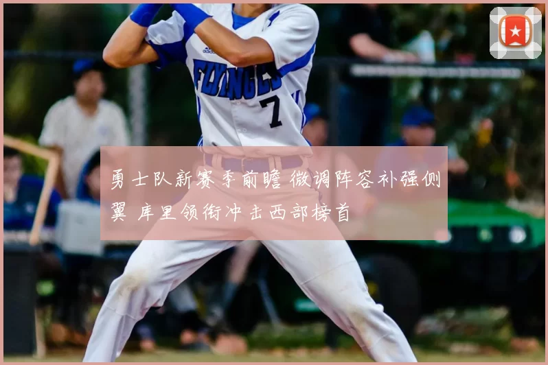 勇士队新赛季前瞻 微调阵容补强侧翼 库里领衔冲击西部榜首