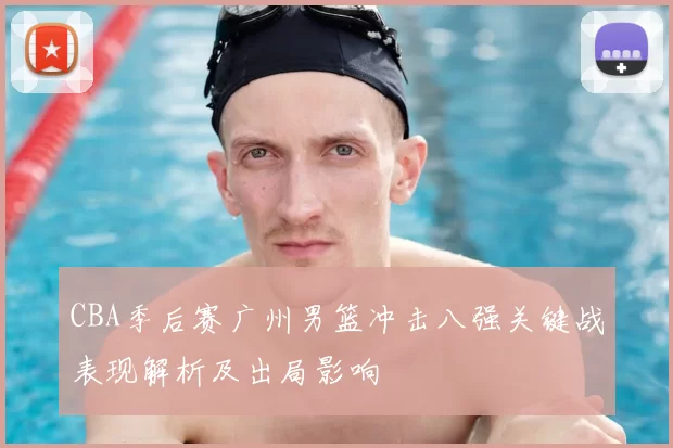 CBA季后赛广州男篮冲击八强关键战表现解析及出局影响