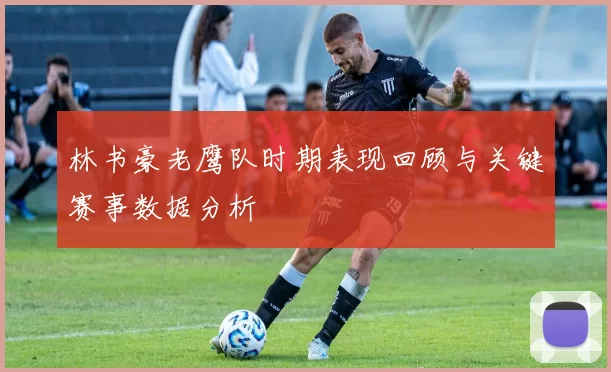 林书豪老鹰队时期表现回顾与关键赛事数据分析