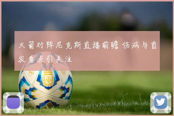 火箭对阵尼克斯直播前瞻 伤病与首发看点引关注