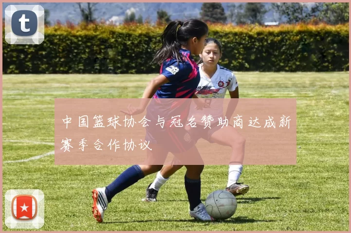 中国篮球协会与冠名赞助商达成新赛季合作协议