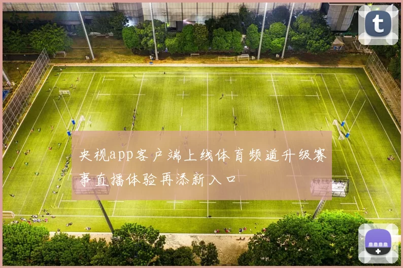 央视app客户端上线体育频道升级赛事直播体验再添新入口