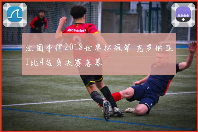 法国夺得2018世界杯冠军 克罗地亚1比4告负决赛落幕