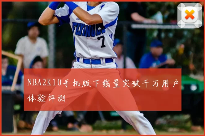 NBA2K10手机版下载量突破千万用户体验评测