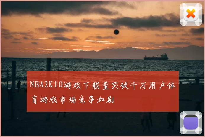 NBA2K10游戏下载量突破千万用户体育游戏市场竞争加剧