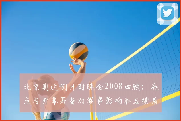 北京奥运倒计时晚会2008回顾：亮点与开幕筹备对赛事影响和后续看点