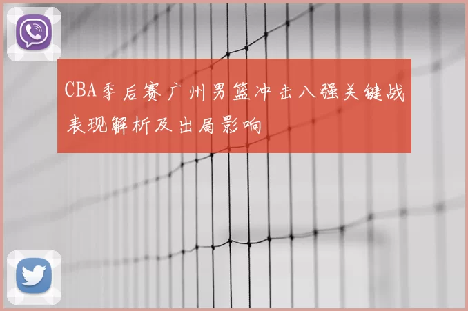 CBA季后赛广州男篮冲击八强关键战表现解析及出局影响