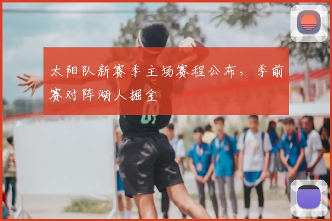 太阳队新赛季主场赛程公布,季前赛对阵湖人掘金