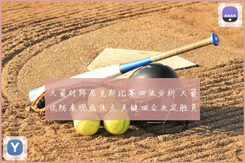 火箭对阵尼克斯比赛回放分析 火箭攻防表现成焦点 关键回合决定胜负走势