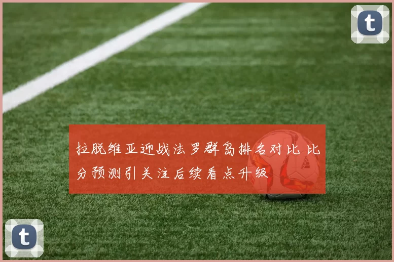拉脱维亚迎战法罗群岛排名对比 比分预测引关注后续看点升级