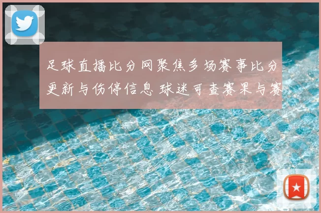 足球直播比分网聚焦多场赛事比分更新与伤停信息 球迷可查赛果与赛程安排