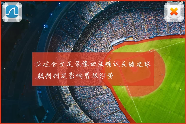 亚运会女足录像回放确认关键进球 裁判判定影响晋级形势