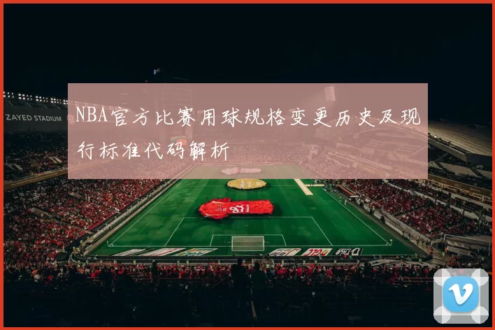 NBA官方比赛用球规格变更历史及现行标准代码解析