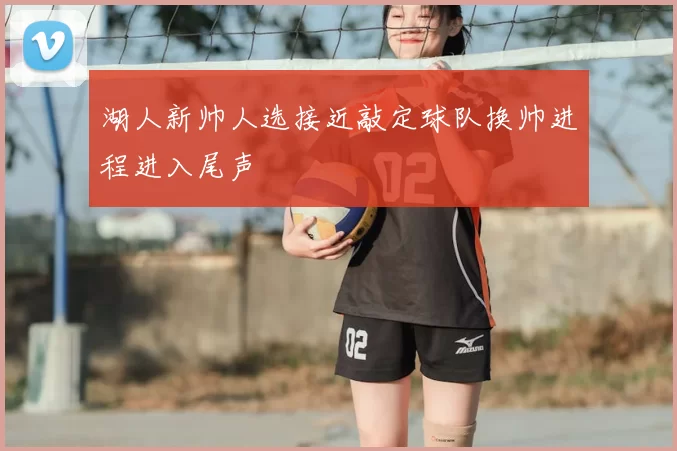 湖人新帅人选接近敲定球队换帅进程进入尾声