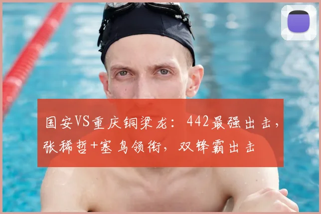 国安VS重庆铜梁龙：442最强出击，张稀哲+塞鸟领衔，双锋霸出击