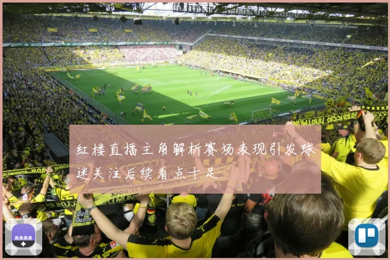 红楼直播主角解析赛场表现引发球迷关注后续看点十足