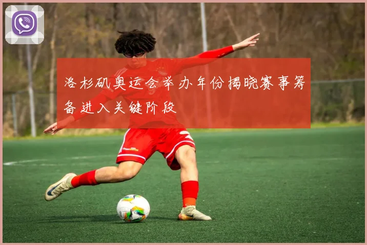 洛杉矶奥运会举办年份揭晓赛事筹备进入关键阶段