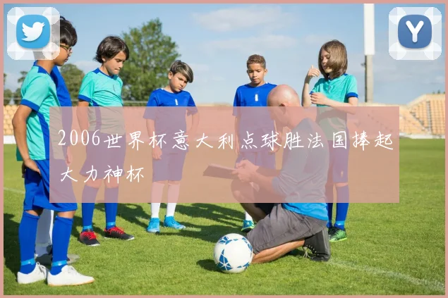 2006世界杯意大利点球胜法国捧起大力神杯