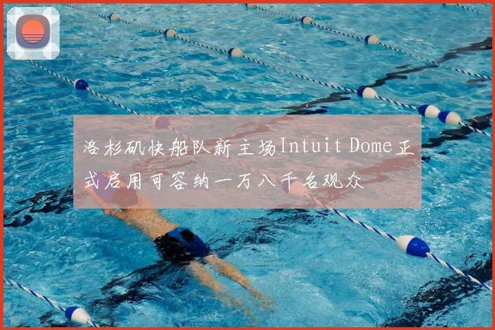 洛杉矶快船队新主场Intuit Dome正式启用可容纳一万八千名观众