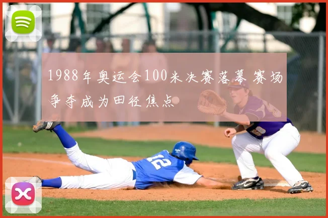 1988年奥运会100米决赛落幕 赛场争夺成为田径焦点