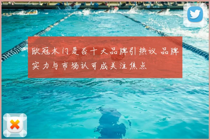 欧冠木门是否十大品牌引热议 品牌实力与市场认可成关注焦点