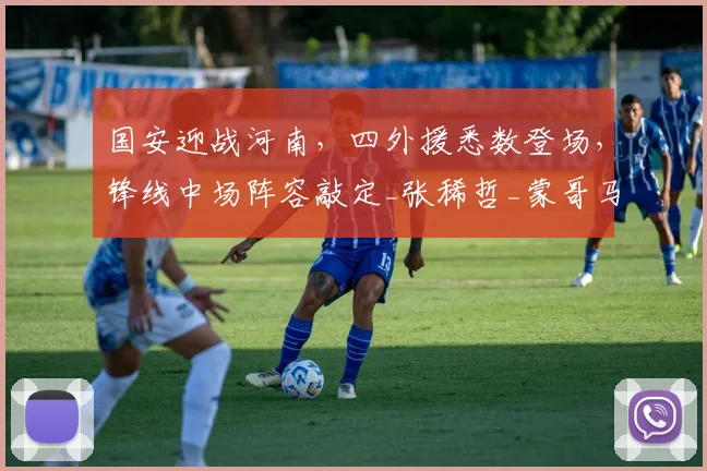 国安迎战河南,四外援悉数登场,锋线中场阵容敲定_张稀哲_蒙哥马利_张玉宁